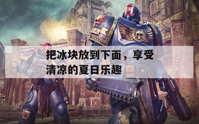 把冰塊放到下面，享受清涼的夏日樂趣