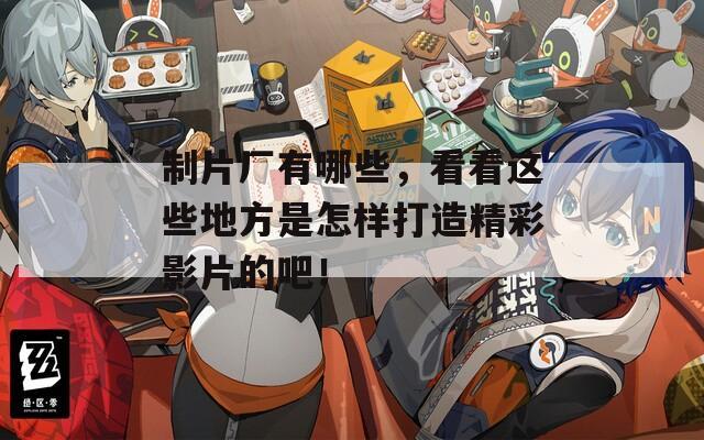 制片廠有哪些，看看這些地方是怎樣打造精彩影片的吧！