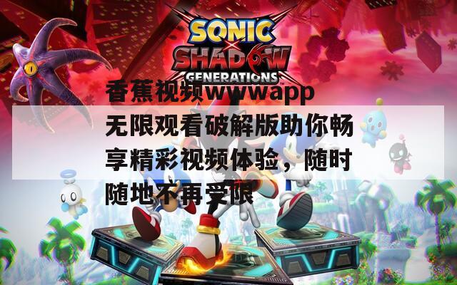 香蕉視頻wwwapp無限觀看破解版助你暢享精彩視頻體驗(yàn)，隨時(shí)隨地不再受限