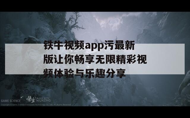 鐵牛視頻app污最新版讓你暢享無限精彩視頻體驗(yàn)與樂趣分享