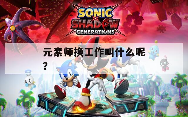 元素師換工作叫什么呢？