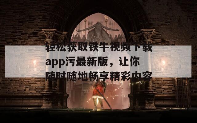 輕松獲取鐵牛視頻下載app污最新版，讓你隨時(shí)隨地暢享精彩內(nèi)容