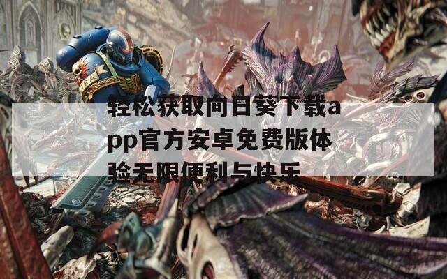 輕松獲取向日葵下載app官方安卓免費(fèi)版體驗(yàn)無(wú)限便利與快樂(lè)