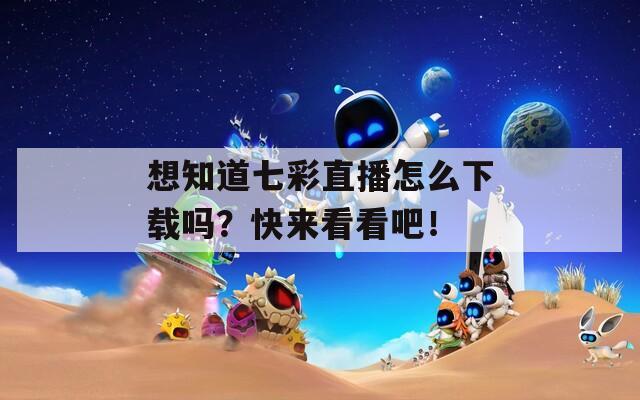 想知道七彩直播怎么下載嗎？快來看看吧！
