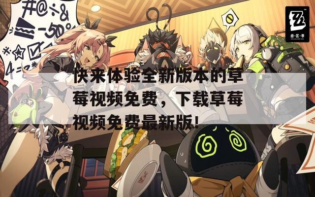 快來體驗(yàn)全新版本的草莓視頻免費(fèi)，下載草莓視頻免費(fèi)最新版！