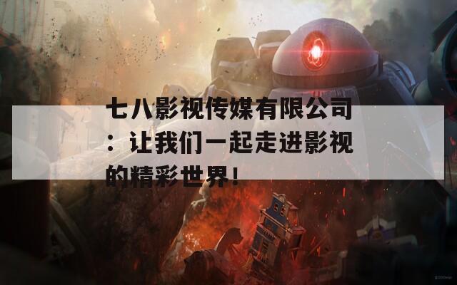 七八影視傳媒有限公司：讓我們一起走進(jìn)影視的精彩世界！