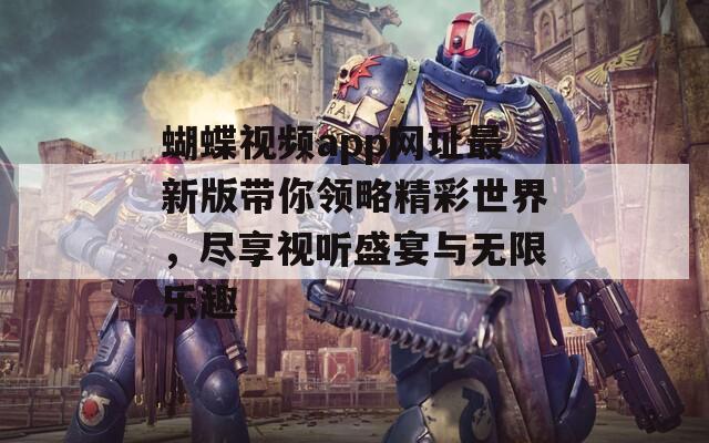 蝴蝶視頻app網(wǎng)址最新版帶你領(lǐng)略精彩世界，盡享視聽盛宴與無限樂趣