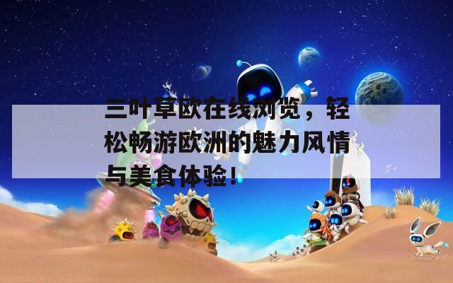 三葉草歐在線瀏覽，輕松暢游歐洲的魅力風(fēng)情與美食體驗(yàn)！