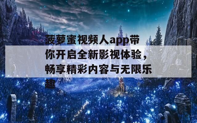 菠蘿蜜視頻人app帶你開(kāi)啟全新影視體驗(yàn)，暢享精彩內(nèi)容與無(wú)限樂(lè)趣