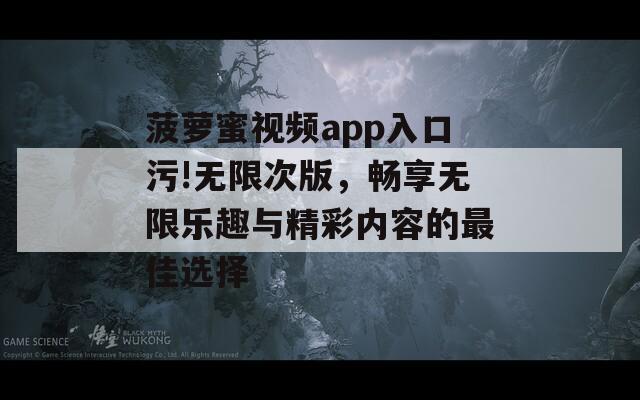 菠蘿蜜視頻app入口污!無限次版，暢享無限樂趣與精彩內(nèi)容的最佳選擇