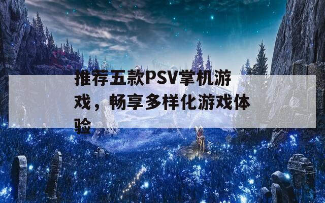 推薦五款PSV掌機(jī)游戲，暢享多樣化游戲體驗(yàn)