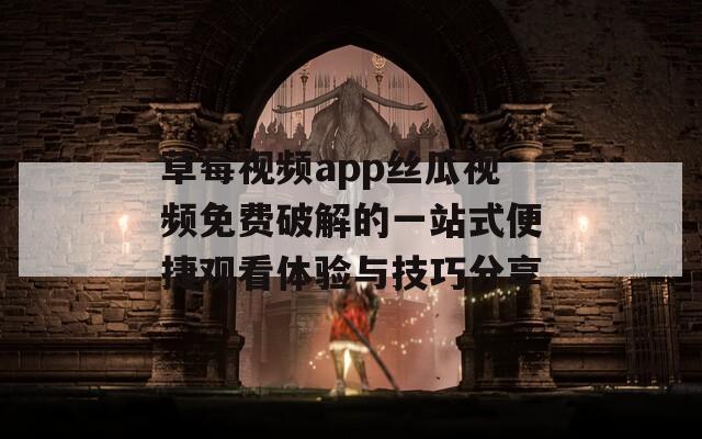 草莓視頻app絲瓜視頻免費(fèi)破解的一站式便捷觀看體驗(yàn)與技巧分享