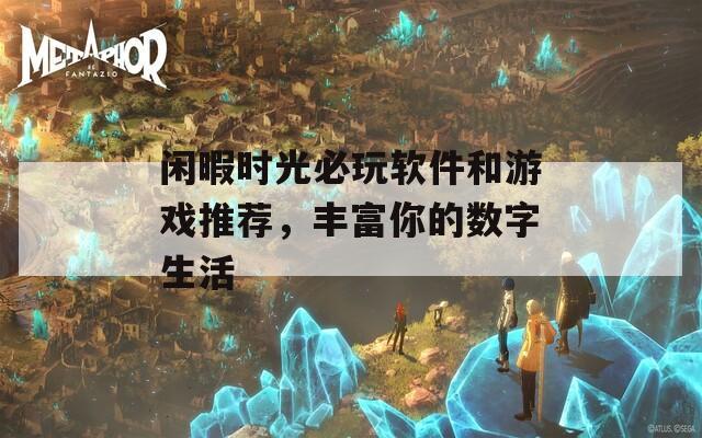 閑暇時光必玩軟件和游戲推薦，豐富你的數(shù)字生活