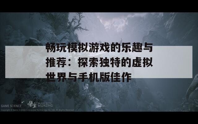 暢玩模擬游戲的樂趣與推薦：探索獨特的虛擬世界與手機版佳作