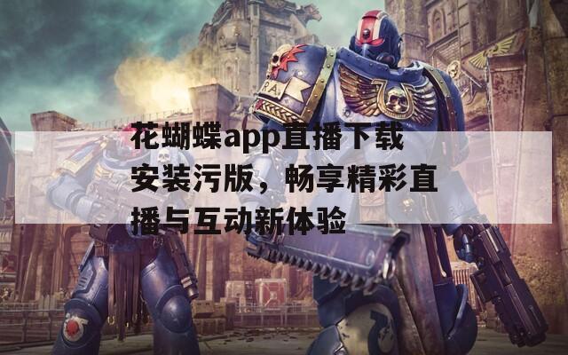 花蝴蝶app直播下載安裝污版，暢享精彩直播與互動(dòng)新體驗(yàn)