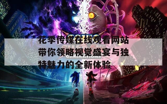 花季傳媒在線觀看網(wǎng)站帶你領略視覺盛宴與獨特魅力的全新體驗
