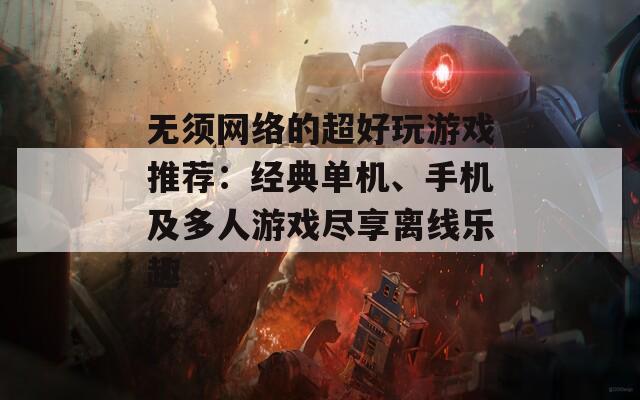 無須網(wǎng)絡(luò)的超好玩游戲推薦：經(jīng)典單機(jī)、手機(jī)及多人游戲盡享離線樂趣