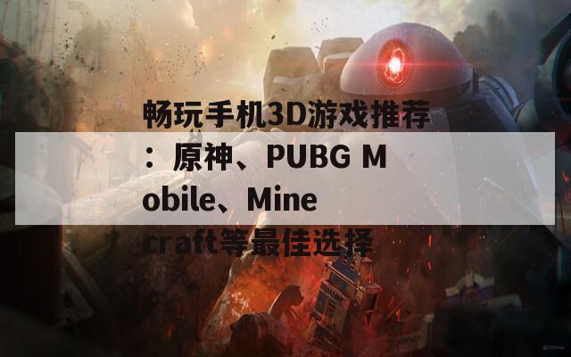 暢玩手機(jī)3D游戲推薦：原神、PUBG Mobile、Minecraft等最佳選擇