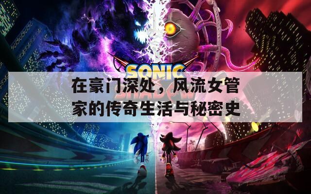 在豪門(mén)深處，風(fēng)流女管家的傳奇生活與秘密史