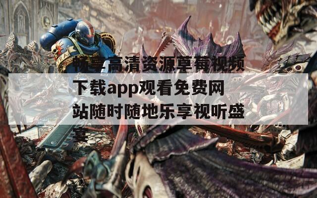 暢享高清資源草莓視頻下載app觀(guān)看免費(fèi)網(wǎng)站隨時(shí)隨地樂(lè)享視聽(tīng)盛宴