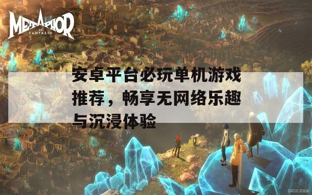 安卓平臺必玩單機游戲推薦，暢享無網(wǎng)絡樂趣與沉浸體驗