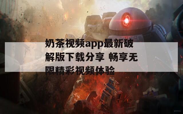 奶茶視頻app最新破解版下載分享 暢享無限精彩視頻體驗