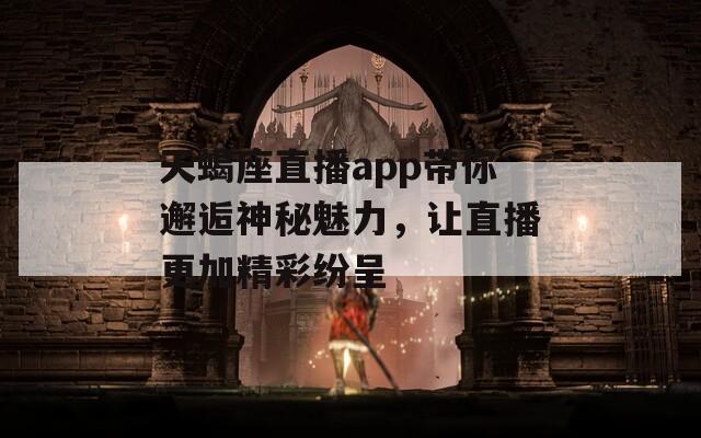 天蝎座直播app帶你邂逅神秘魅力，讓直播更加精彩紛呈