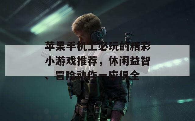 蘋(píng)果手機(jī)上必玩的精彩小游戲推薦，休閑益智、冒險(xiǎn)動(dòng)作一應(yīng)俱全