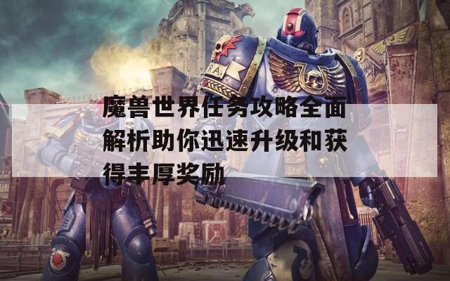 魔獸世界任務(wù)攻略全面解析助你迅速升級和獲得豐厚獎(jiǎng)勵(lì)