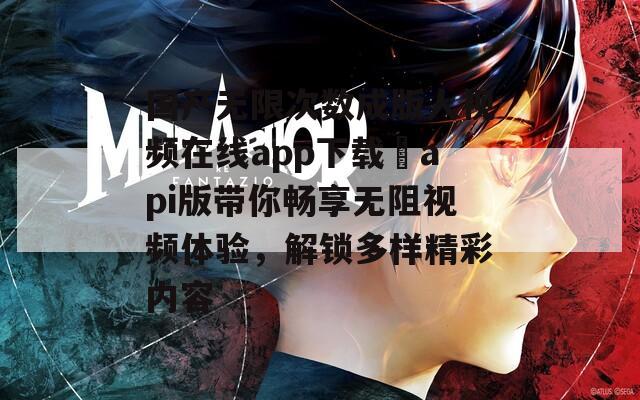 國(guó)產(chǎn)無(wú)限次數(shù)成版人視頻在線app下載汅api版帶你暢享無(wú)阻視頻體驗(yàn)，解鎖多樣精彩內(nèi)容