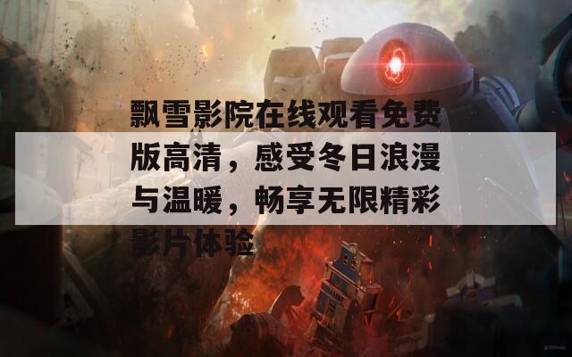 飄雪影院在線觀看免費(fèi)版高清，感受冬日浪漫與溫暖，暢享無限精彩影片體驗(yàn)