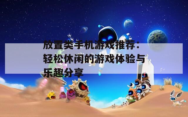 放置類手機游戲推薦：輕松休閑的游戲體驗與樂趣分享