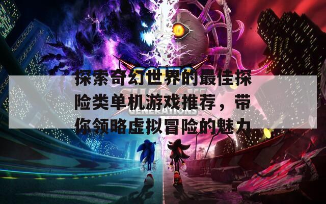 探索奇幻世界的最佳探險(xiǎn)類(lèi)單機(jī)游戲推薦，帶你領(lǐng)略虛擬冒險(xiǎn)的魅力