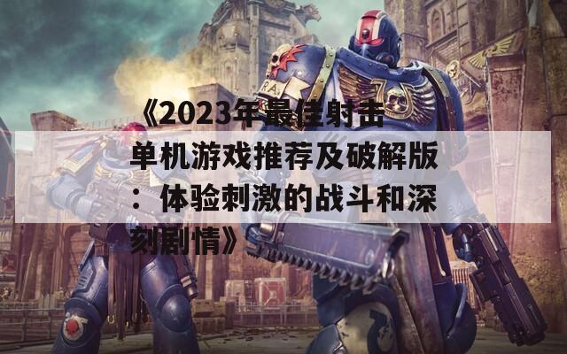 《2023年最佳射擊單機游戲推薦及破解版：體驗刺激的戰(zhàn)斗和深刻劇情》
