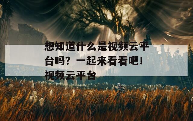 想知道什么是視頻云平臺嗎？一起來看看吧！視頻云平臺