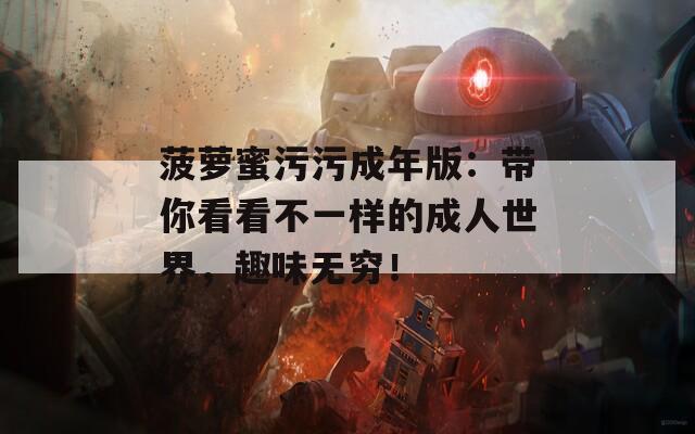 菠蘿蜜污污成年版：帶你看看不一樣的成人世界，趣味無窮！