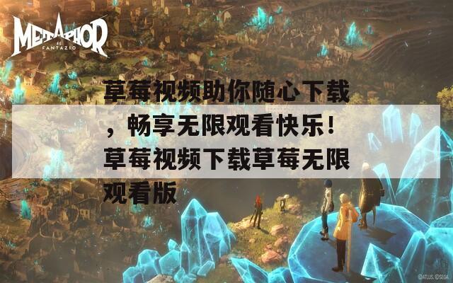 草莓視頻助你隨心下載，暢享無限觀看快樂！草莓視頻下載草莓無限觀看版