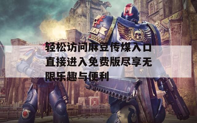 輕松訪問(wèn)麻豆傳煤入口直接進(jìn)入免費(fèi)版盡享無(wú)限樂(lè)趣與便利