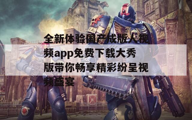全新體驗國產(chǎn)成版人視頻app免費下載大秀版帶你暢享精彩紛呈視頻盛宴