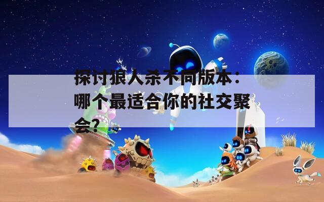探討狼人殺不同版本：哪個最適合你的社交聚會？