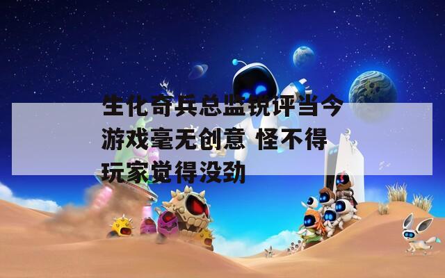 生化奇兵總監(jiān)銳評當(dāng)今游戲毫無創(chuàng)意 怪不得玩家覺得沒勁