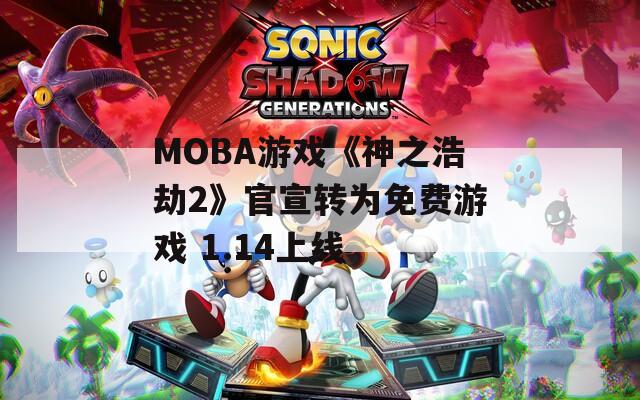 MOBA游戲《神之浩劫2》官宣轉為免費游戲 1.14上線