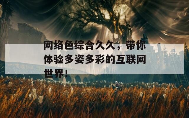 網(wǎng)絡(luò)色綜合久久，帶你體驗(yàn)多姿多彩的互聯(lián)網(wǎng)世界！