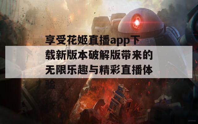 享受花姬直播app下載新版本破解版帶來的無限樂趣與精彩直播體驗(yàn)