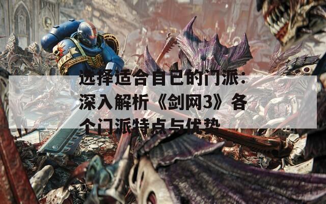 選擇適合自己的門派：深入解析《劍網(wǎng)3》各個門派特點與優(yōu)勢