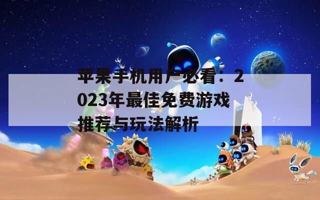 蘋果手機(jī)用戶必看：2023年最佳免費(fèi)游戲推薦與玩法解析