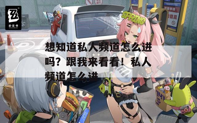 想知道私人頻道怎么進(jìn)嗎？跟我來(lái)看看！私人頻道怎么進(jìn)