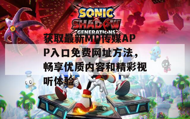 獲取最新MD傳媒APP入口免費(fèi)網(wǎng)址方法，暢享優(yōu)質(zhì)內(nèi)容和精彩視聽(tīng)體驗(yàn)