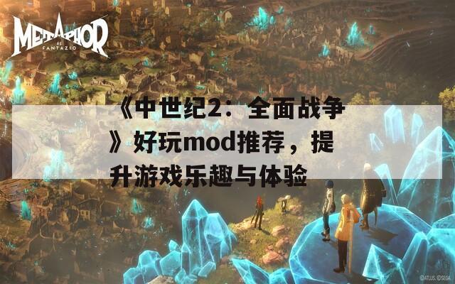 《中世紀2：全面戰(zhàn)爭》好玩mod推薦，提升游戲樂趣與體驗
