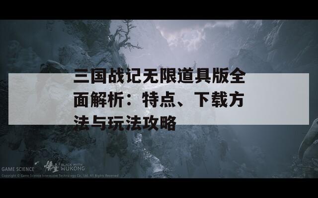 三國(guó)戰(zhàn)記無(wú)限道具版全面解析：特點(diǎn)、下載方法與玩法攻略